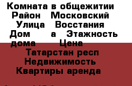 Комната в общежитии › Район ­ Московский › Улица ­ Восстания › Дом ­ 119а › Этажность дома ­ 9 › Цена ­ 8 000 - Татарстан респ. Недвижимость » Квартиры аренда   